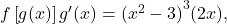 f\left[g(x)\right]{g}^{\prime }(x)={({x}^{2}-3)}^{3}(2x),