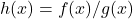 h(x)=f(x)/g(x)