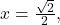 x=\frac{\sqrt{2}}{2},