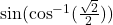  \sin (\cos^{-1}(\frac{\sqrt{2}}{2}))