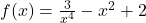  f(x) =\frac{3}{x^4} -x^2+2 