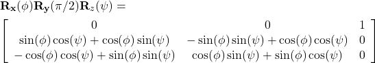 \begin{aligned} & \mathbf{R}_{\mathbf{x}}(\phi) \mathbf{R}_{\mathbf{y}}(\pi / 2) \mathbf{R}_z(\psi)= \\ & {\left[\begin{array}{ccc} 0 & 0 & 1 \\ \sin (\phi) \cos (\psi)+\cos (\phi) \sin (\psi) & -\sin (\phi) \sin (\psi)+\cos (\phi) \cos (\psi) & 0 \\ -\cos (\phi) \cos (\psi)+\sin (\phi) \sin (\psi) & \cos (\phi) \sin (\psi)+\sin (\phi) \cos (\psi) & 0 \end{array}\right]} \end{aligned}