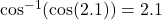 \cos^{-1}( \cos (2.1))=2.1