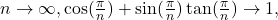 n\to \infty , \cos (\frac{\pi }{n})+ \sin (\frac{\pi }{n}) \tan (\frac{\pi }{n})\to 1,