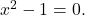 {x}^{2}-1=0.