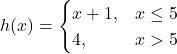 h(x)=\begin{cases} x+1, & x \le 5 \\ 4, & x \symbol{"3E} 5 \end{cases}