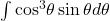 \int { \cos }^{3}\theta \sin \theta d\theta 