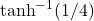 \tanh^{-1}(1/4)