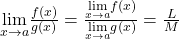 \underset{x\to a}{\lim}\frac{f(x)}{g(x)}=\frac{\underset{x\to a}{\lim}f(x)}{\underset{x\to a}{\lim}g(x)}=\frac{L}{M}