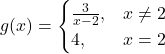 g(x)=\begin{cases} \large{\frac{3}{x-2}}, & x \ne 2 \\ 4, & x = 2 \end{cases}