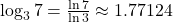 \log_3 7=\frac{\ln 7}{\ln 3} \approx 1.77124