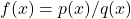 f(x)=p(x)/q(x)