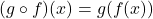 (g\circ f)(x)=g(f(x))