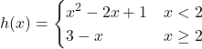 h(x)=\begin{cases} x^2-2x+1 & x < 2 \\ 3 - x & x \ge 2 \end{cases}