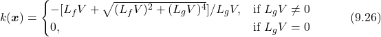 \begin{equation*} k(\boldsymbol{x}) = \begin{cases} -[L_fV+\sqrt{(L_fV)^2+(L_gV)^4}]/L_gV, &\text{if $L_gV\neq0$}\\ 0, &\text{if $L_gV=0$} \end{cases}\quad\quad\quad(9.26)\nonumber \end{equation*}