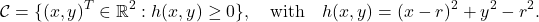 \begin{equation*} \mathcal{C}=\{(x,y)^T\in\mathbb{R}^2:h(x,y)\geq0\}, \quad \text{with}\quad h(x,y)=(x-r)^2+y^2-r^2.\nonumber \end{equation*}