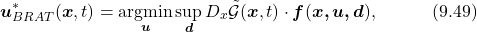 \begin{equation*}  \boldsymbol{u}^*_{BRAT}(\boldsymbol{x},t)=\underset{\boldsymbol{u}}{\text{argmin}}\,\underset{\boldsymbol{d}}{\text{sup}}\,D_x\tilde{\mathcal{G}}(\boldsymbol{x},t)\cdot \boldsymbol{f}(\boldsymbol{x,u,d}),\quad\quad\quad(9.49)\nonumber \end{equation*}