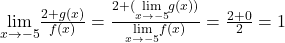 \underset{x\to -5}{\lim}\frac{2+g(x)}{f(x)}=\frac{2+(\underset{x\to -5}{\lim}g(x))}{\underset{x\to -5}{\lim}f(x)}=\frac{2+0}{2}=1