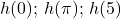 h(0); \, h(\pi ); \, h(5)