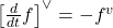 \left[\frac{d}{d t} f\right]^{\vee}=-f^v