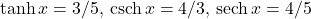 \tanh x=3/5, \, \text{csch} \, x=4/3, \, \text{sech} \, x=4/5