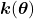 \boldsymbol{k}(\boldsymbol{\theta})