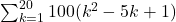 \sum _{k=1}^{20}100({k}^{2}-5k+1)