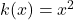 k(x)=x^2