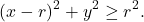 \begin{equation*} (x-r)^2+y^2\geq r^2.\nonumber \end{equation*}