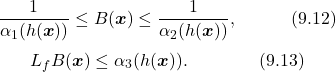 \begin{equation*} \frac{1}{\alpha_1(h(\boldsymbol{x}))}\leq B(\boldsymbol{x})\leq \frac{1}{\alpha_2(h(\boldsymbol{x}))},\quad\quad\quad(9.12)\nonumber \end{equation*} \begin{equation*}\label{eq:rbf_def2} L_fB(\boldsymbol{x})\leq{\alpha_3(h(\boldsymbol{x}))}.\quad\quad\quad\quad(9.13)\nonumber \end{equation*}