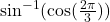 \sin^{-1}( \cos (\frac{2\pi}{3}))