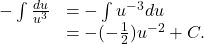 \begin{array}{cc}\\ \\ -\int \frac{du}{{u}^{3}}\hfill & =-\int {u}^{-3}du\hfill \\ & =-(-\frac{1}{2}){u}^{-2}+C.\hfill \end{array}