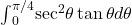 {\int }_{0}^{\pi \text{/}4}{ \sec }^{2}\theta \tan \theta d\theta 