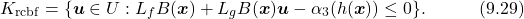 \begin{equation*} K_\mathrm{rcbf}=\{\boldsymbol{u}\in U:L_fB(\boldsymbol{x})+L_gB(\boldsymbol{x})\boldsymbol{u}-{\alpha_3(h(\boldsymbol{x}))}\leq0\}. \quad\quad\quad(9.29)\nonumber \end{equation*}