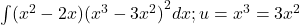 \int ({x}^{2}-2x){({x}^{3}-3{x}^{2})}^{2}dx;u={x}^{3}=3{x}^{2}