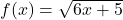 f(x)=\sqrt{6x+5}