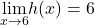 \underset{x\to 6}{\lim}h(x)=6