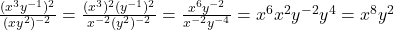 \large \frac{(x^3y^{-1})^2}{(xy^2)^{-2}} \normalsize = \large \frac{(x^3)^2(y^{-1})^2}{x^{-2}(y^2)^{-2}} \normalsize = \large \frac{x^6y^{-2}}{x^{-2}y^{-4}} \normalsize = x^6x^2y^{-2}y^4 = x^8y^2