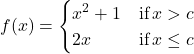 f(x)=\begin{cases} x^2+1 & \text{if} \, x \symbol{"3E} c \\ 2x & \text{if} \, x \le c \end{cases}