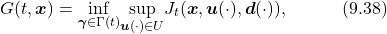 \begin{equation*} G(t,\boldsymbol{x})=\underset{\boldsymbol{\gamma}\in\Gamma(t)}{\inf} \underset{\boldsymbol{u}(\cdot)\in U}{\sup} J_t(\boldsymbol{x},\boldsymbol{u}(\cdot),\boldsymbol{d}(\cdot)),\quad\quad\quad(9.38)\nonumber \end{equation*}