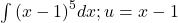 \int {(x-1)}^{5}dx;u=x-1