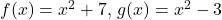 f(x)=x^2+7, \, g(x)=x^2-3