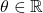 \theta \in \mathbb{R}