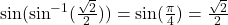  \sin (\sin^{-1}(\frac{\sqrt{2}}{2}))= \sin (\frac{\pi}{4})=\frac{\sqrt{2}}{2}