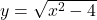 y=\sqrt{{x}^{2}-4}