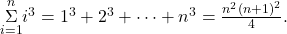 \underset{i=1}{\overset{n}{\Sigma}}{i}^{3}={1}^{3}+{2}^{3}+\cdots+{n}^{3}=\frac{{n}^{2}{(n+1)}^{2}}{4}.